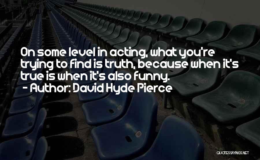 David Hyde Pierce Quotes: On Some Level In Acting, What You're Trying To Find Is Truth, Because When It's True Is When It's Also