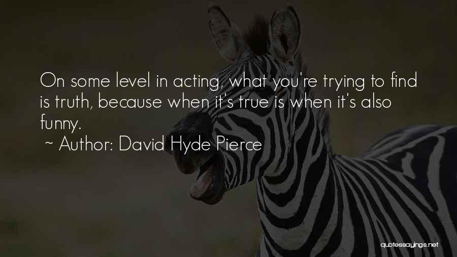 David Hyde Pierce Quotes: On Some Level In Acting, What You're Trying To Find Is Truth, Because When It's True Is When It's Also