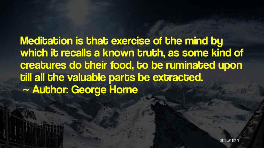 George Horne Quotes: Meditation Is That Exercise Of The Mind By Which It Recalls A Known Truth, As Some Kind Of Creatures Do