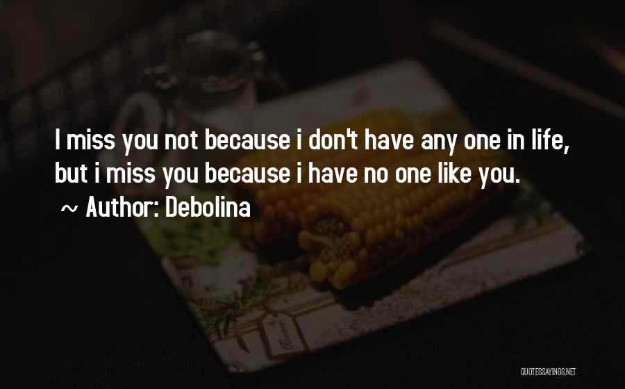 Debolina Quotes: I Miss You Not Because I Don't Have Any One In Life, But I Miss You Because I Have No