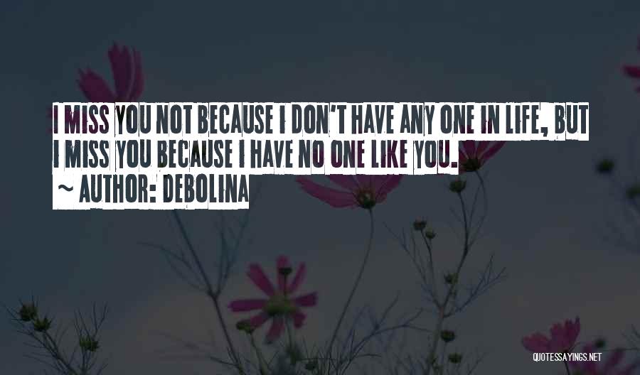 Debolina Quotes: I Miss You Not Because I Don't Have Any One In Life, But I Miss You Because I Have No