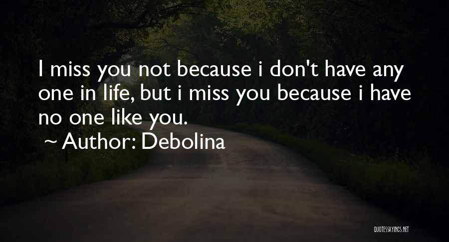Debolina Quotes: I Miss You Not Because I Don't Have Any One In Life, But I Miss You Because I Have No