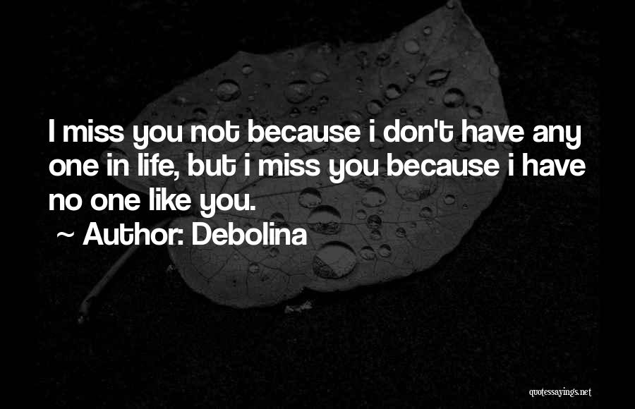 Debolina Quotes: I Miss You Not Because I Don't Have Any One In Life, But I Miss You Because I Have No