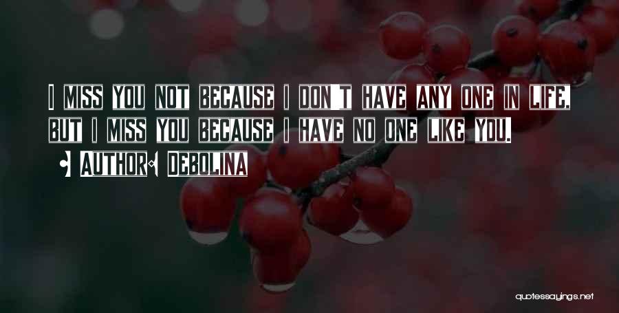Debolina Quotes: I Miss You Not Because I Don't Have Any One In Life, But I Miss You Because I Have No
