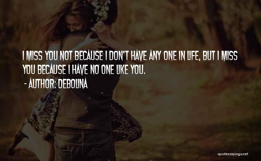 Debolina Quotes: I Miss You Not Because I Don't Have Any One In Life, But I Miss You Because I Have No