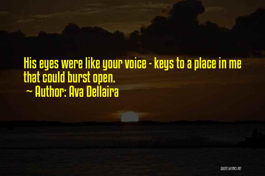 Ava Dellaira Quotes: His Eyes Were Like Your Voice - Keys To A Place In Me That Could Burst Open.
