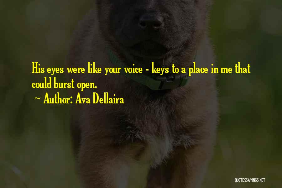 Ava Dellaira Quotes: His Eyes Were Like Your Voice - Keys To A Place In Me That Could Burst Open.