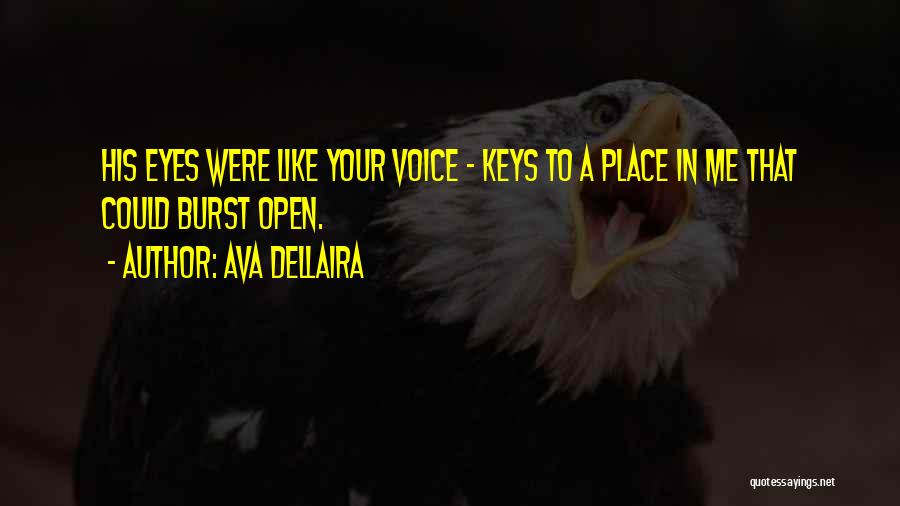 Ava Dellaira Quotes: His Eyes Were Like Your Voice - Keys To A Place In Me That Could Burst Open.