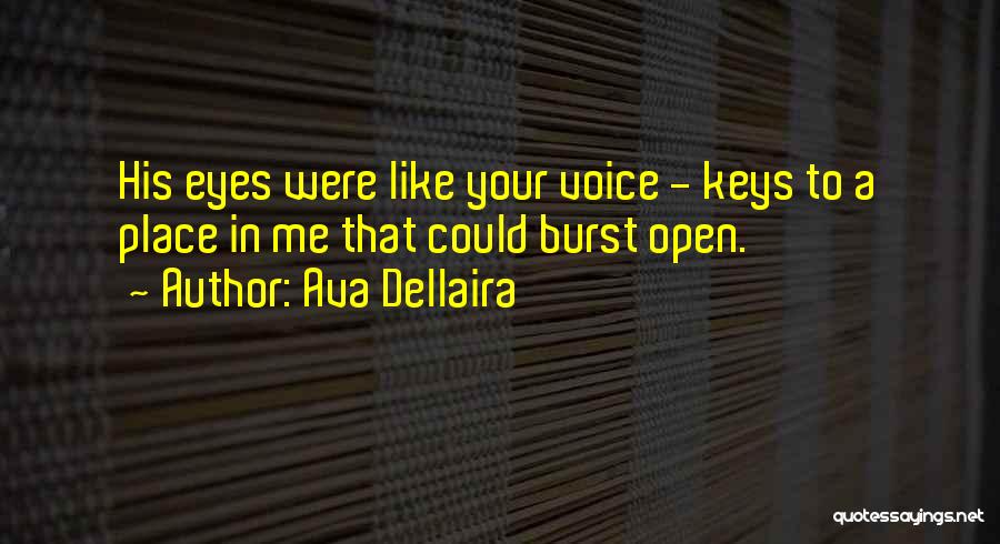 Ava Dellaira Quotes: His Eyes Were Like Your Voice - Keys To A Place In Me That Could Burst Open.