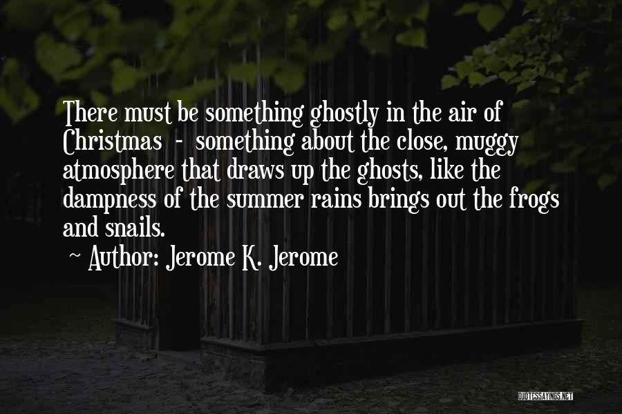 Jerome K. Jerome Quotes: There Must Be Something Ghostly In The Air Of Christmas - Something About The Close, Muggy Atmosphere That Draws Up