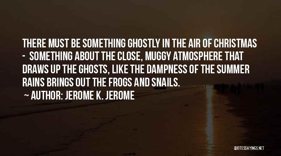 Jerome K. Jerome Quotes: There Must Be Something Ghostly In The Air Of Christmas - Something About The Close, Muggy Atmosphere That Draws Up