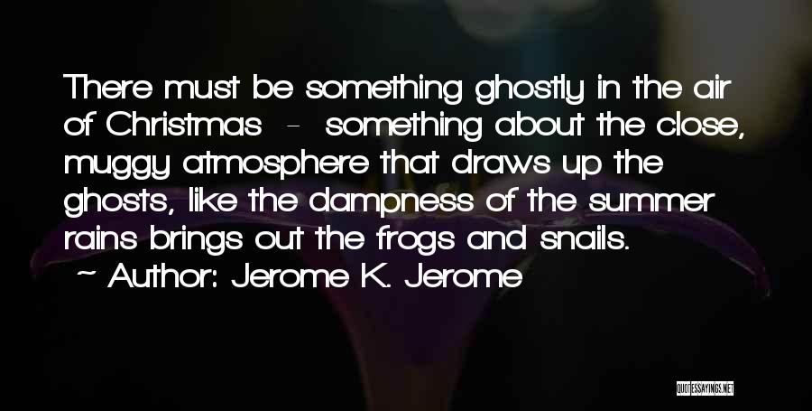 Jerome K. Jerome Quotes: There Must Be Something Ghostly In The Air Of Christmas - Something About The Close, Muggy Atmosphere That Draws Up