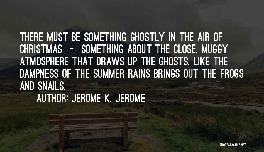 Jerome K. Jerome Quotes: There Must Be Something Ghostly In The Air Of Christmas - Something About The Close, Muggy Atmosphere That Draws Up