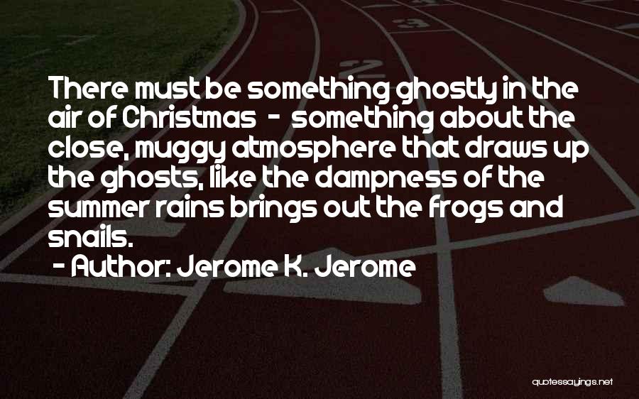 Jerome K. Jerome Quotes: There Must Be Something Ghostly In The Air Of Christmas - Something About The Close, Muggy Atmosphere That Draws Up