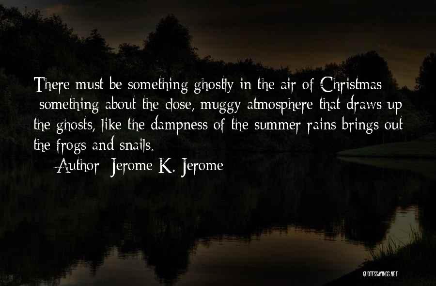 Jerome K. Jerome Quotes: There Must Be Something Ghostly In The Air Of Christmas - Something About The Close, Muggy Atmosphere That Draws Up