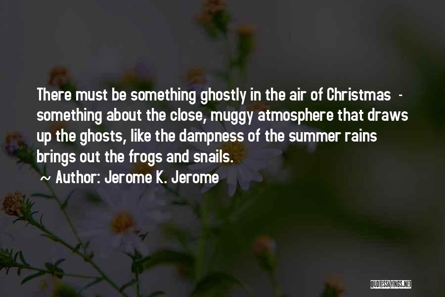 Jerome K. Jerome Quotes: There Must Be Something Ghostly In The Air Of Christmas - Something About The Close, Muggy Atmosphere That Draws Up