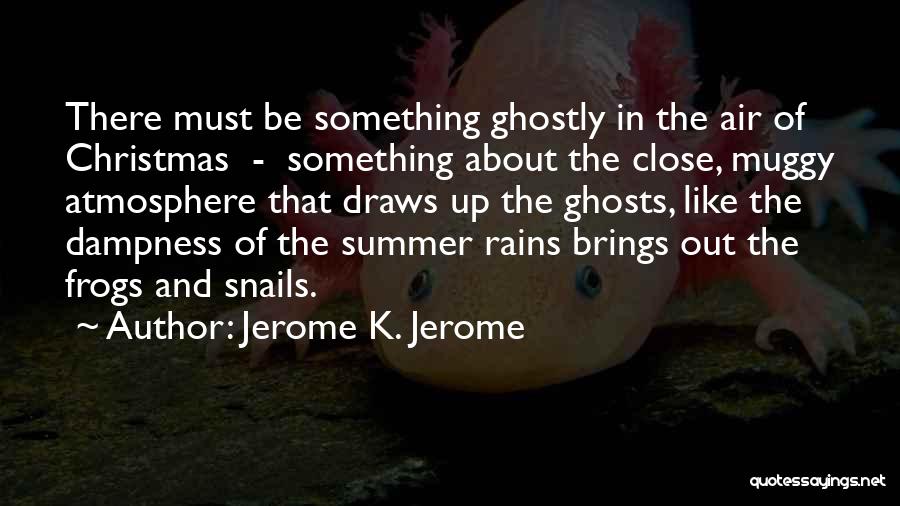 Jerome K. Jerome Quotes: There Must Be Something Ghostly In The Air Of Christmas - Something About The Close, Muggy Atmosphere That Draws Up