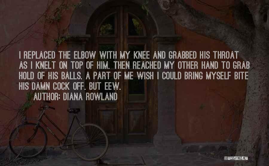 Diana Rowland Quotes: I Replaced The Elbow With My Knee And Grabbed His Throat As I Knelt On Top Of Him. Then Reached