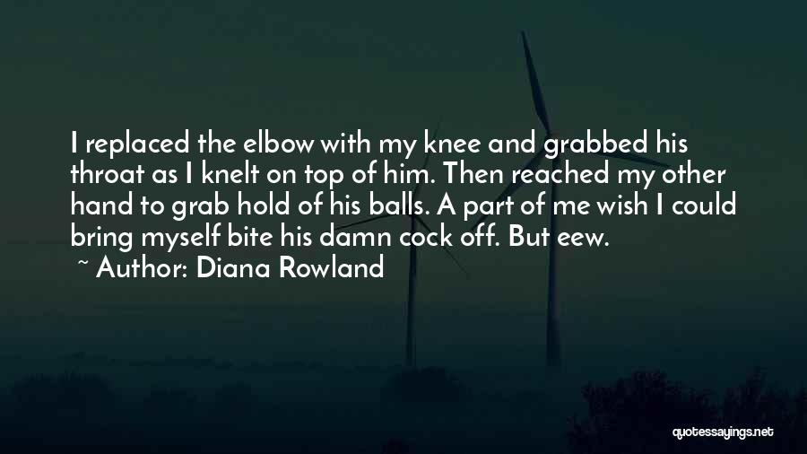 Diana Rowland Quotes: I Replaced The Elbow With My Knee And Grabbed His Throat As I Knelt On Top Of Him. Then Reached