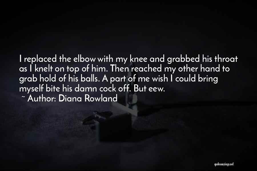 Diana Rowland Quotes: I Replaced The Elbow With My Knee And Grabbed His Throat As I Knelt On Top Of Him. Then Reached