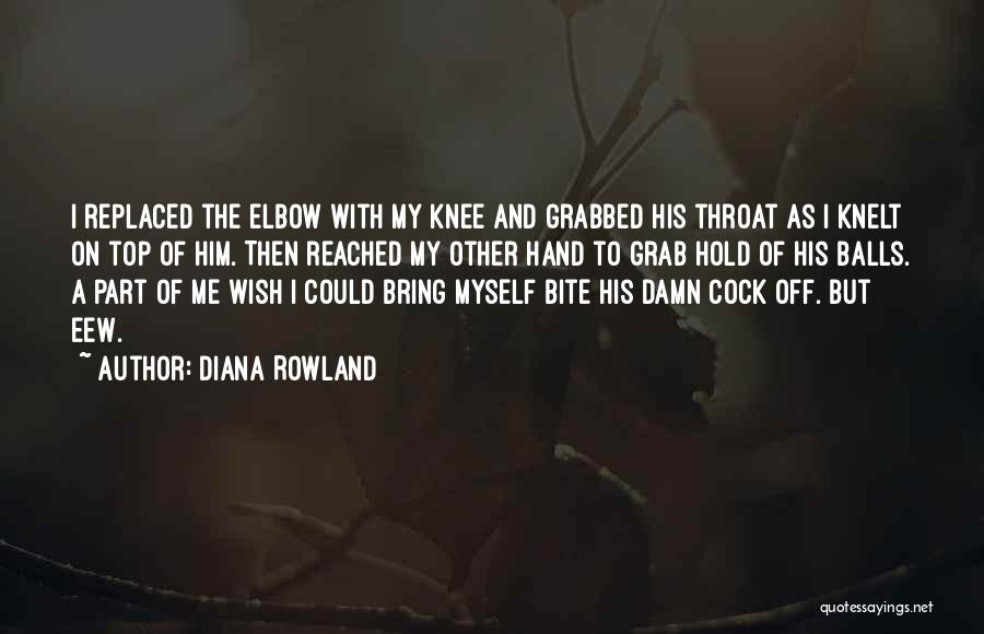 Diana Rowland Quotes: I Replaced The Elbow With My Knee And Grabbed His Throat As I Knelt On Top Of Him. Then Reached