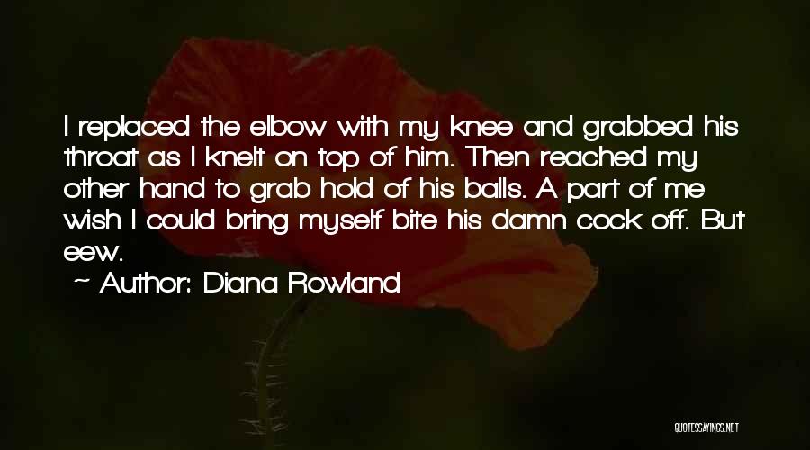 Diana Rowland Quotes: I Replaced The Elbow With My Knee And Grabbed His Throat As I Knelt On Top Of Him. Then Reached