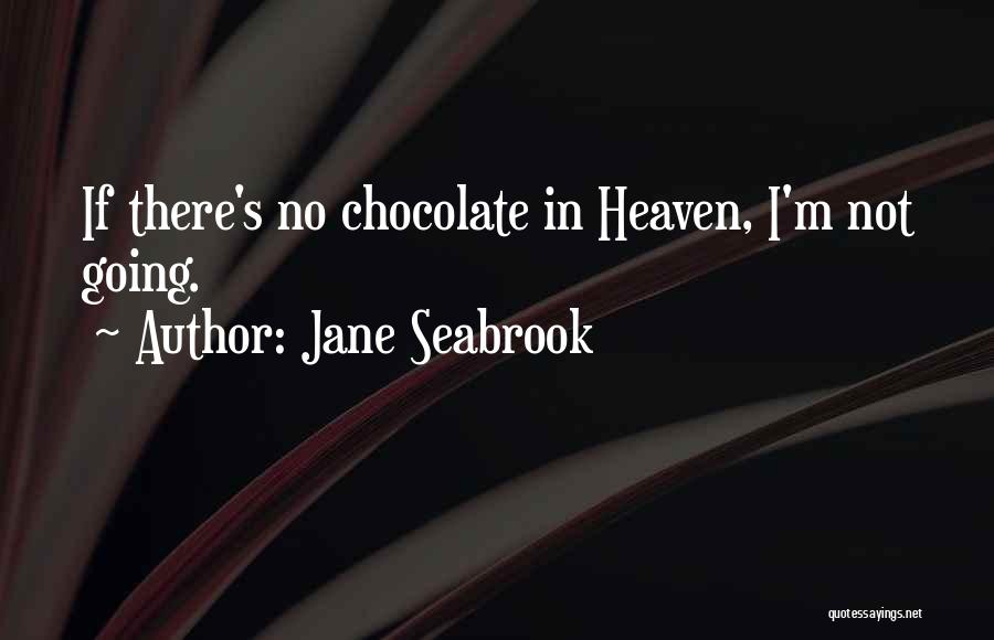 Jane Seabrook Quotes: If There's No Chocolate In Heaven, I'm Not Going.