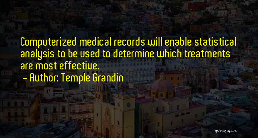 Temple Grandin Quotes: Computerized Medical Records Will Enable Statistical Analysis To Be Used To Determine Which Treatments Are Most Effective.