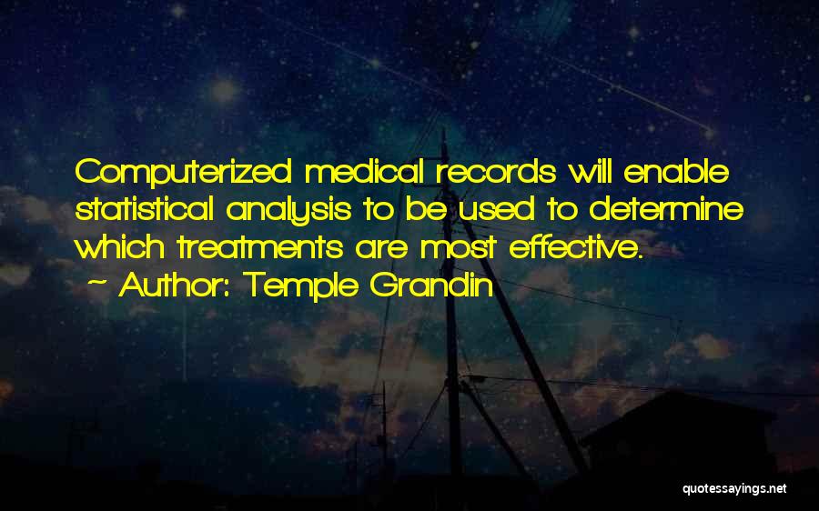 Temple Grandin Quotes: Computerized Medical Records Will Enable Statistical Analysis To Be Used To Determine Which Treatments Are Most Effective.