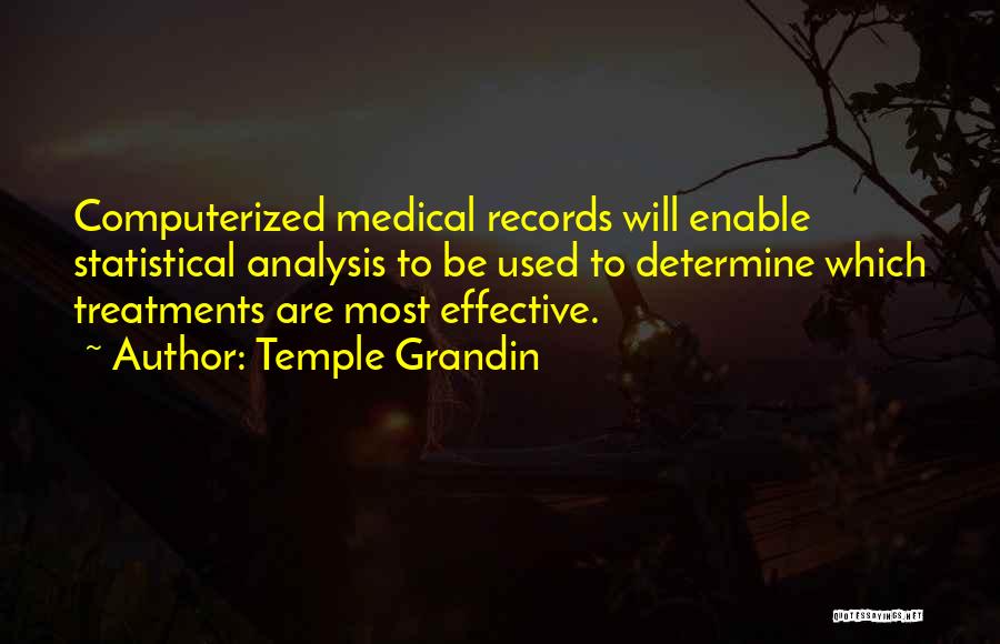 Temple Grandin Quotes: Computerized Medical Records Will Enable Statistical Analysis To Be Used To Determine Which Treatments Are Most Effective.