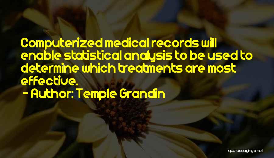 Temple Grandin Quotes: Computerized Medical Records Will Enable Statistical Analysis To Be Used To Determine Which Treatments Are Most Effective.