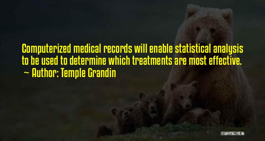 Temple Grandin Quotes: Computerized Medical Records Will Enable Statistical Analysis To Be Used To Determine Which Treatments Are Most Effective.