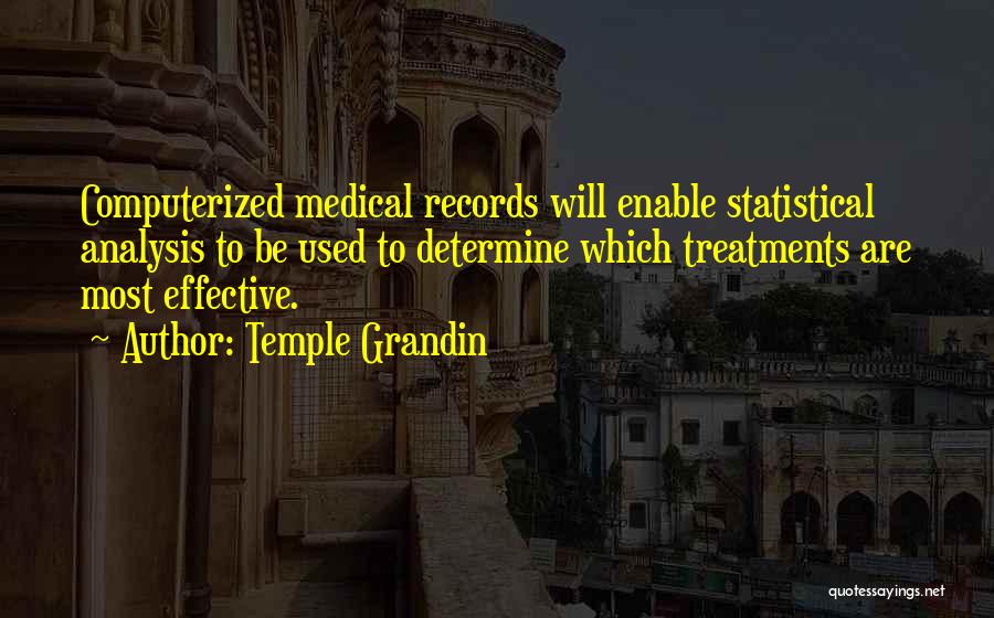 Temple Grandin Quotes: Computerized Medical Records Will Enable Statistical Analysis To Be Used To Determine Which Treatments Are Most Effective.