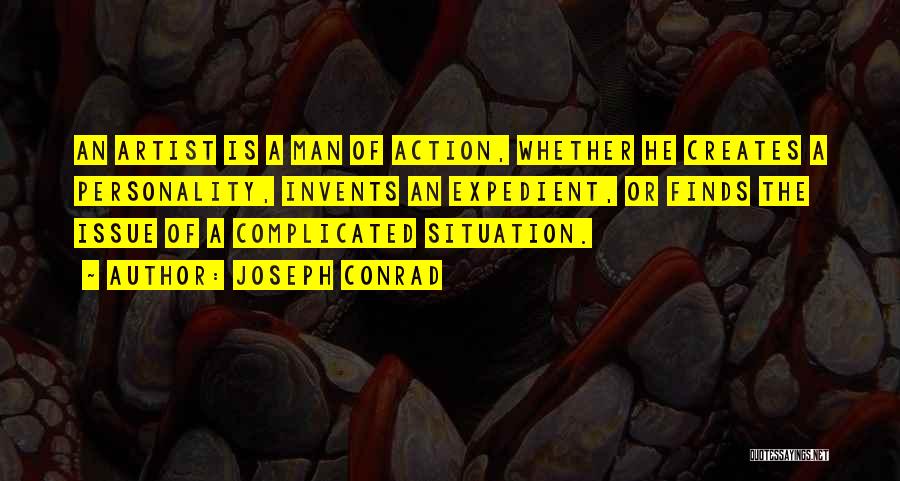 Joseph Conrad Quotes: An Artist Is A Man Of Action, Whether He Creates A Personality, Invents An Expedient, Or Finds The Issue Of