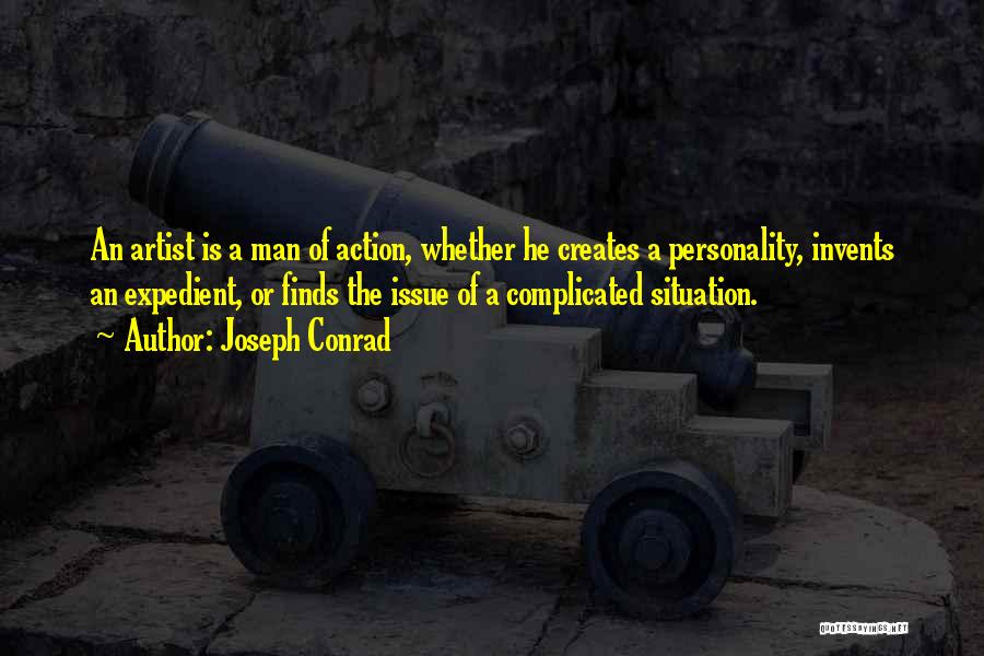 Joseph Conrad Quotes: An Artist Is A Man Of Action, Whether He Creates A Personality, Invents An Expedient, Or Finds The Issue Of