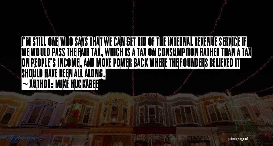 Mike Huckabee Quotes: I'm Still One Who Says That We Can Get Rid Of The Internal Revenue Service If We Would Pass The