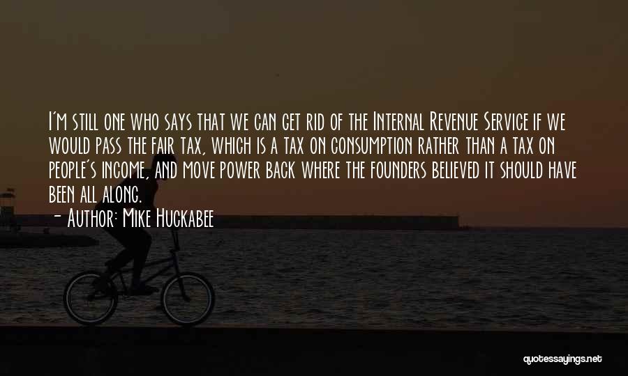 Mike Huckabee Quotes: I'm Still One Who Says That We Can Get Rid Of The Internal Revenue Service If We Would Pass The