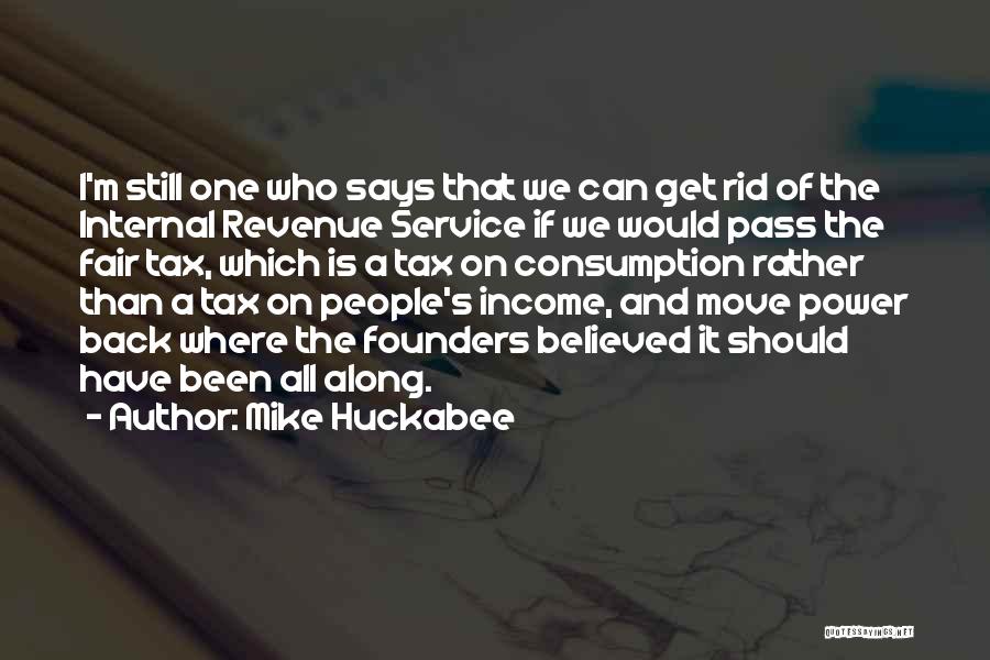 Mike Huckabee Quotes: I'm Still One Who Says That We Can Get Rid Of The Internal Revenue Service If We Would Pass The