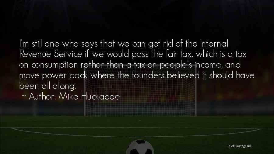 Mike Huckabee Quotes: I'm Still One Who Says That We Can Get Rid Of The Internal Revenue Service If We Would Pass The