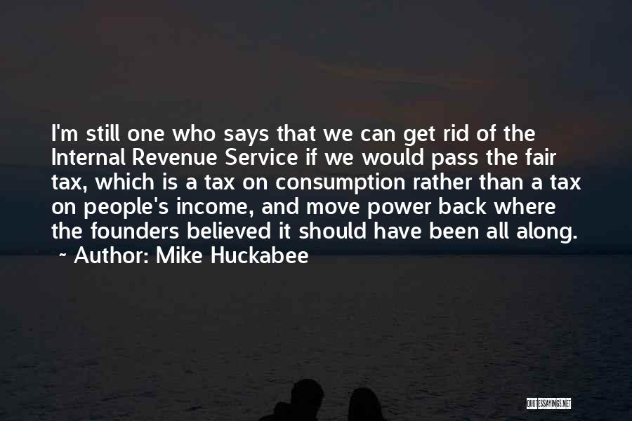 Mike Huckabee Quotes: I'm Still One Who Says That We Can Get Rid Of The Internal Revenue Service If We Would Pass The