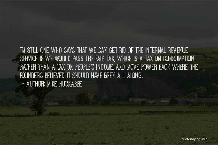 Mike Huckabee Quotes: I'm Still One Who Says That We Can Get Rid Of The Internal Revenue Service If We Would Pass The