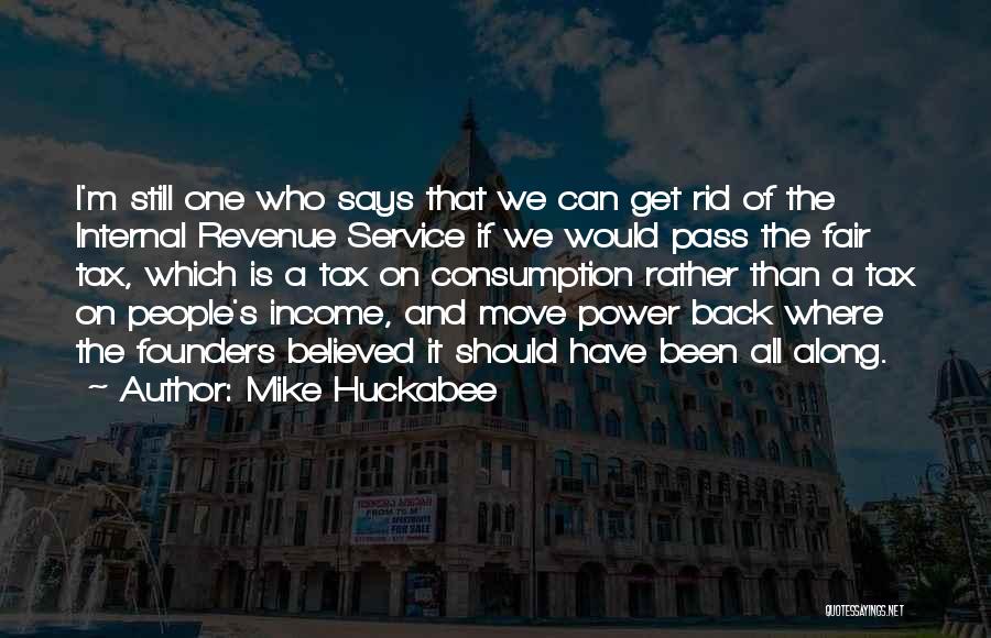 Mike Huckabee Quotes: I'm Still One Who Says That We Can Get Rid Of The Internal Revenue Service If We Would Pass The