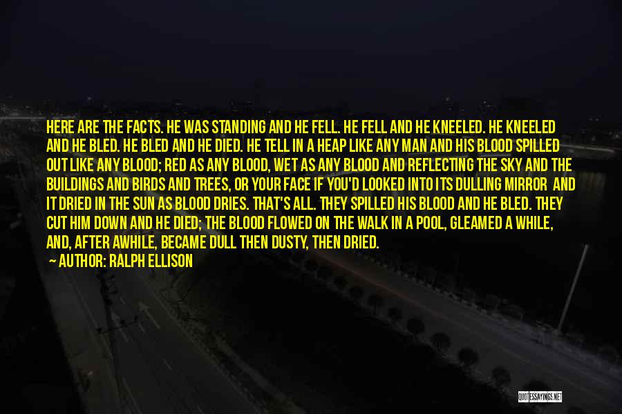 Ralph Ellison Quotes: Here Are The Facts. He Was Standing And He Fell. He Fell And He Kneeled. He Kneeled And He Bled.