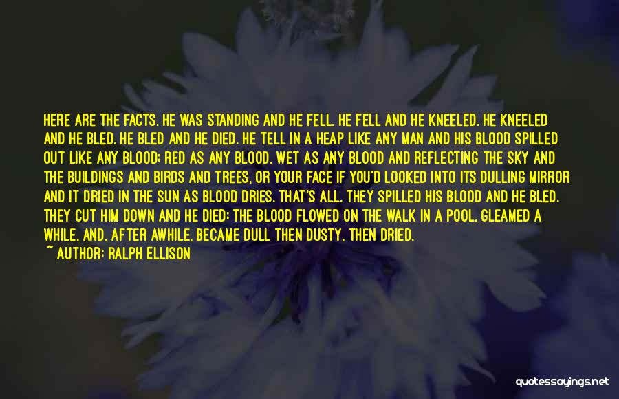 Ralph Ellison Quotes: Here Are The Facts. He Was Standing And He Fell. He Fell And He Kneeled. He Kneeled And He Bled.