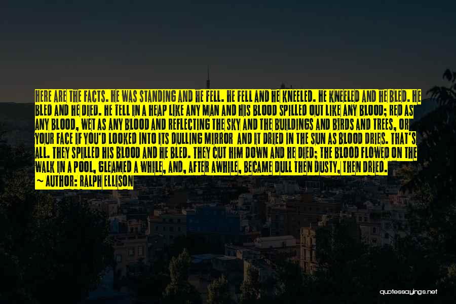 Ralph Ellison Quotes: Here Are The Facts. He Was Standing And He Fell. He Fell And He Kneeled. He Kneeled And He Bled.