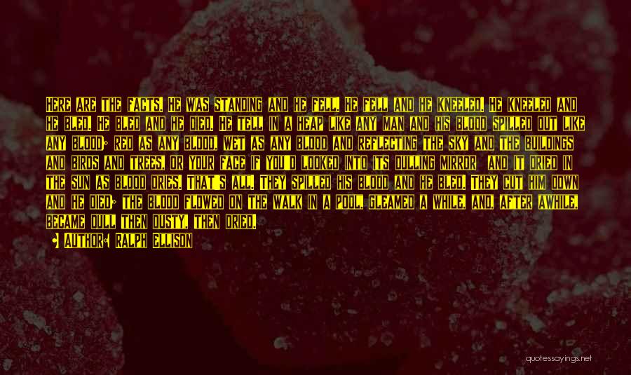 Ralph Ellison Quotes: Here Are The Facts. He Was Standing And He Fell. He Fell And He Kneeled. He Kneeled And He Bled.