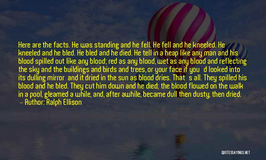 Ralph Ellison Quotes: Here Are The Facts. He Was Standing And He Fell. He Fell And He Kneeled. He Kneeled And He Bled.