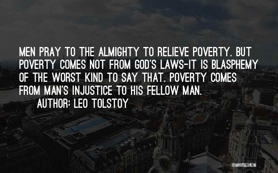 Leo Tolstoy Quotes: Men Pray To The Almighty To Relieve Poverty. But Poverty Comes Not From God's Laws-it Is Blasphemy Of The Worst