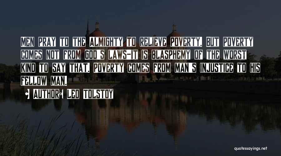 Leo Tolstoy Quotes: Men Pray To The Almighty To Relieve Poverty. But Poverty Comes Not From God's Laws-it Is Blasphemy Of The Worst