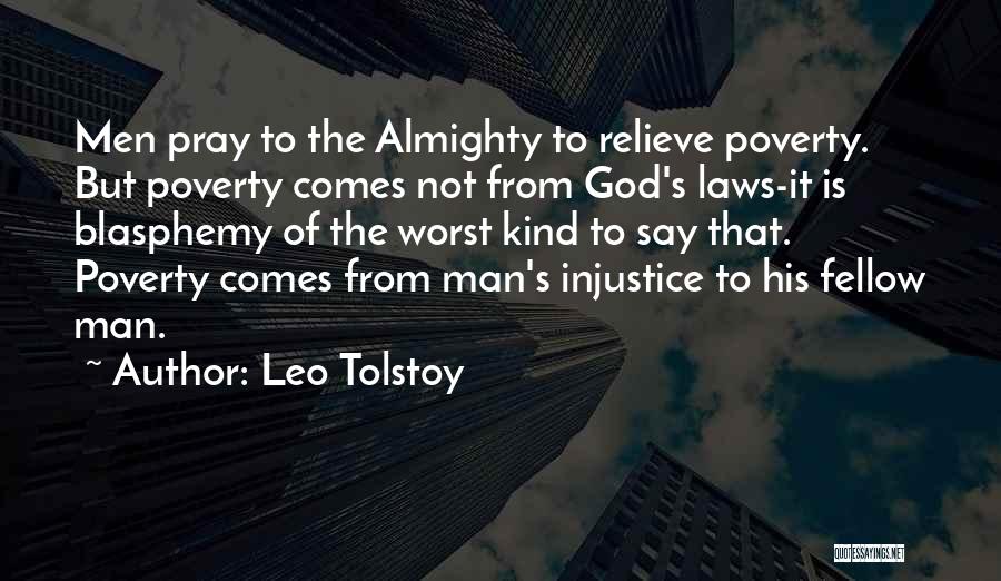 Leo Tolstoy Quotes: Men Pray To The Almighty To Relieve Poverty. But Poverty Comes Not From God's Laws-it Is Blasphemy Of The Worst